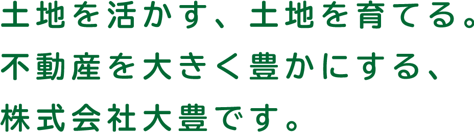 土地を活かす、土地を育てる。不動産を大きく豊かにする、株式会社大豊です。